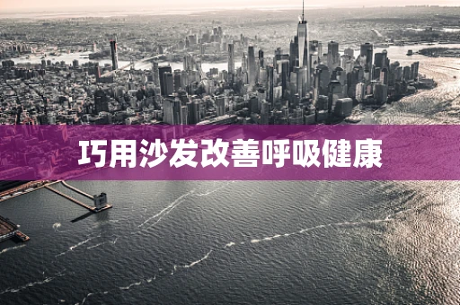 巧用沙发改善呼吸健康