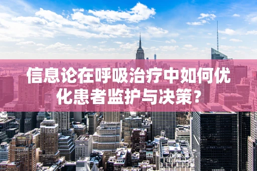 信息论在呼吸治疗中如何优化患者监护与决策？