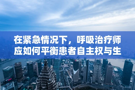 在紧急情况下，呼吸治疗师应如何平衡患者自主权与生命救治？