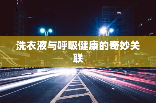 洗衣液与呼吸健康的奇妙关联
