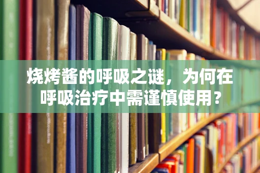 烧烤酱的呼吸之谜，为何在呼吸治疗中需谨慎使用？