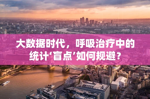 大数据时代，呼吸治疗中的统计‘盲点’如何规避？