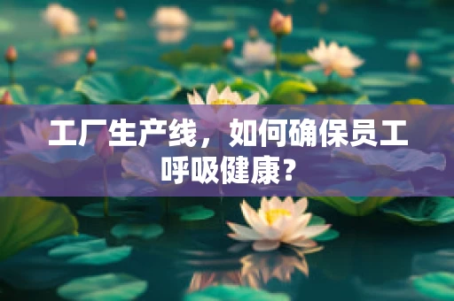 工厂生产线，如何确保员工呼吸健康？