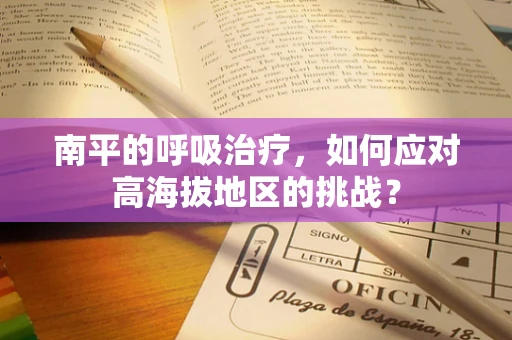 南平的呼吸治疗，如何应对高海拔地区的挑战？