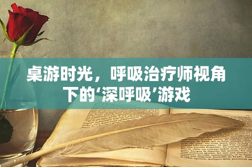 桌游时光，呼吸治疗师视角下的‘深呼吸’游戏