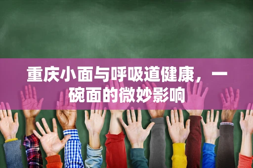 重庆小面与呼吸道健康，一碗面的微妙影响