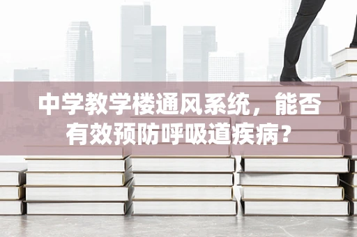 中学教学楼通风系统，能否有效预防呼吸道疾病？