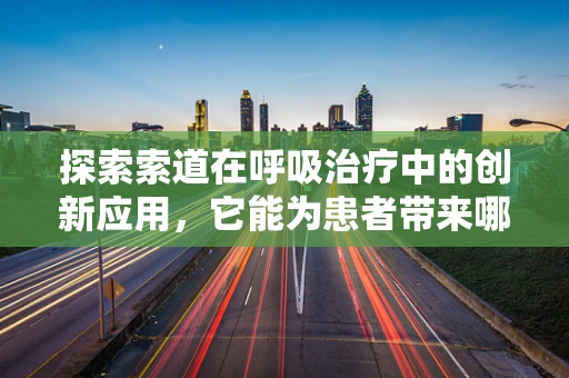 探索索道在呼吸治疗中的创新应用，它能为患者带来哪些独特优势？