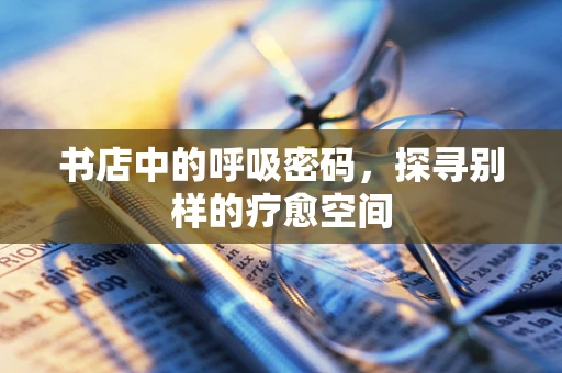 书店中的呼吸密码，探寻别样的疗愈空间