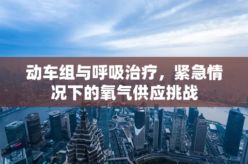 动车组与呼吸治疗，紧急情况下的氧气供应挑战