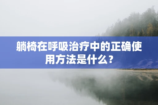 躺椅在呼吸治疗中的正确使用方法是什么？