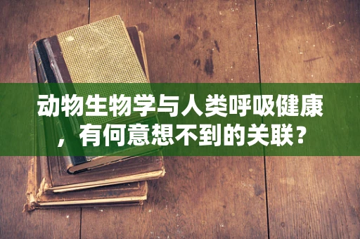 动物生物学与人类呼吸健康，有何意想不到的关联？