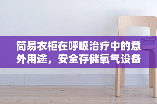 简易衣柜在呼吸治疗中的意外用途，安全存储氧气设备的关键