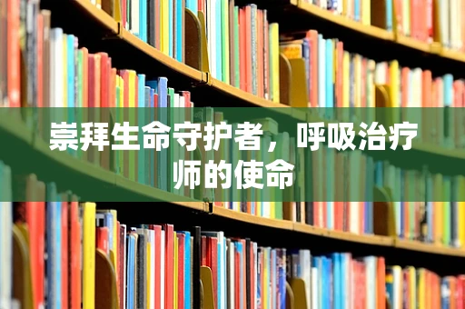 崇拜生命守护者，呼吸治疗师的使命