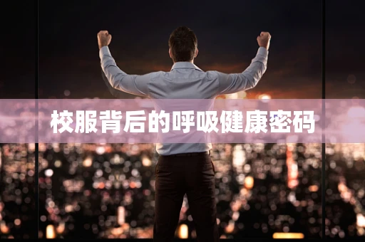 校服背后的呼吸健康密码