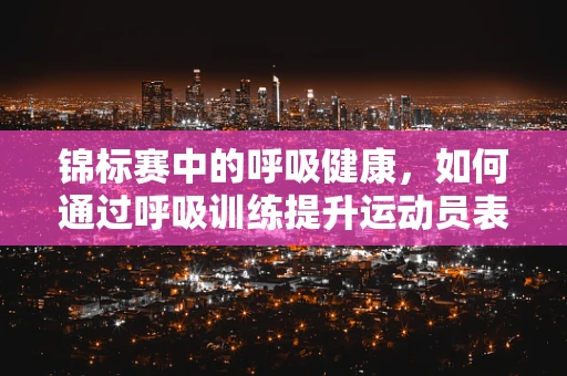 锦标赛中的呼吸健康，如何通过呼吸训练提升运动员表现？