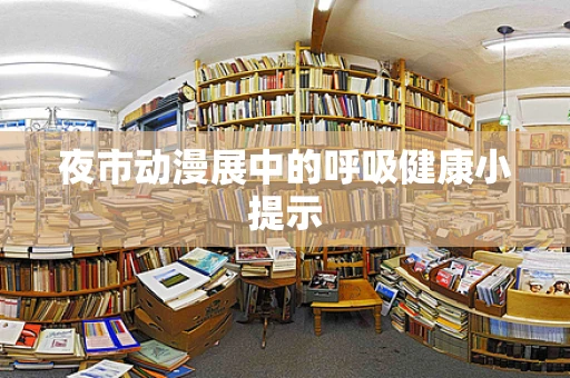 夜市动漫展中的呼吸健康小提示