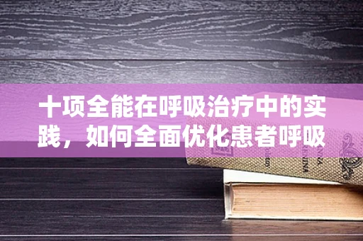 十项全能在呼吸治疗中的实践，如何全面优化患者呼吸功能？