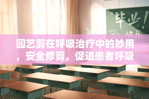 园艺剪在呼吸治疗中的妙用，安全修剪，促进患者呼吸健康