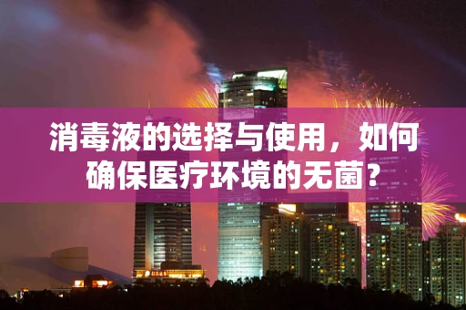 消毒液的选择与使用，如何确保医疗环境的无菌？