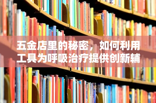 五金店里的秘密，如何利用工具为呼吸治疗提供创新辅助？