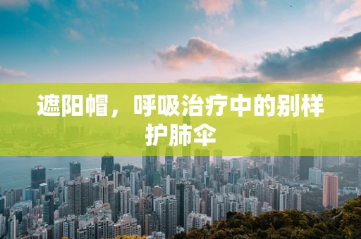 遮阳帽，呼吸治疗中的别样护肺伞