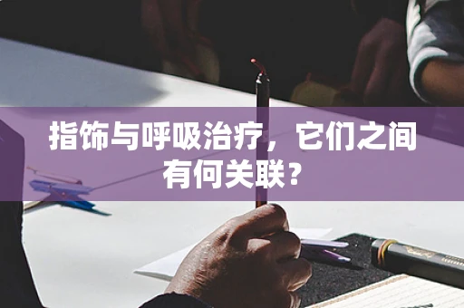 指饰与呼吸治疗，它们之间有何关联？