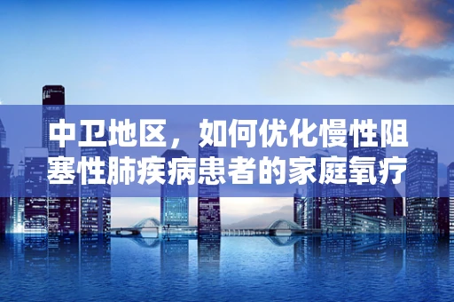 中卫地区，如何优化慢性阻塞性肺疾病患者的家庭氧疗？