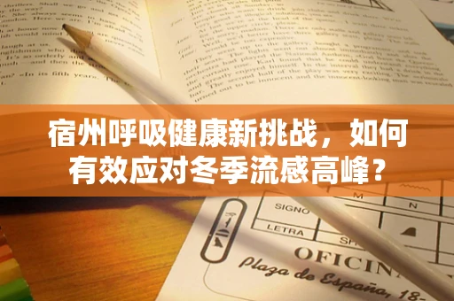 宿州呼吸健康新挑战，如何有效应对冬季流感高峰？