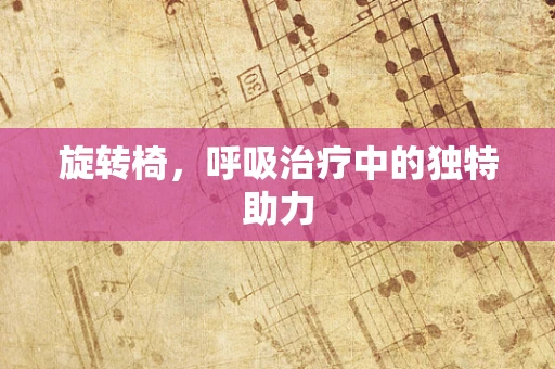 旋转椅，呼吸治疗中的独特助力