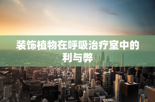 装饰植物在呼吸治疗室中的利与弊