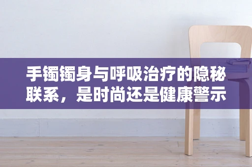 手镯镯身与呼吸治疗的隐秘联系，是时尚还是健康警示？