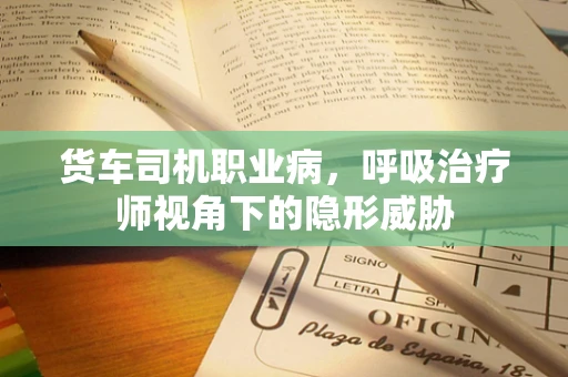 货车司机职业病，呼吸治疗师视角下的隐形威胁
