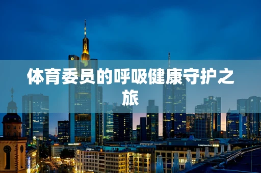 体育委员的呼吸健康守护之旅