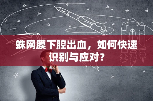 蛛网膜下腔出血，如何快速识别与应对？