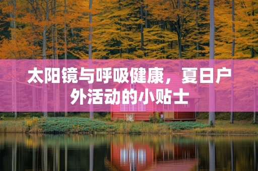 太阳镜与呼吸健康，夏日户外活动的小贴士