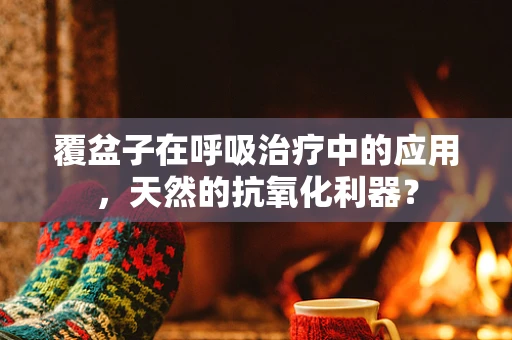 覆盆子在呼吸治疗中的应用，天然的抗氧化利器？