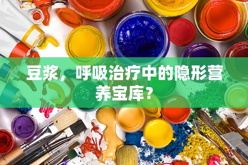 豆浆，呼吸治疗中的隐形营养宝库？