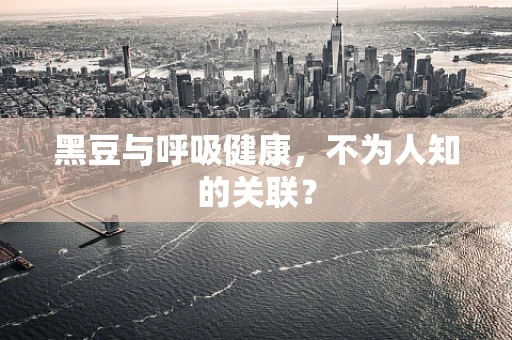 黑豆与呼吸健康，不为人知的关联？
