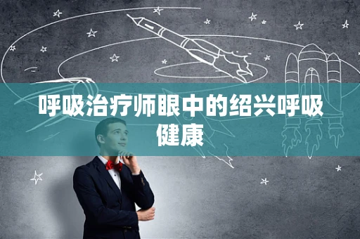 呼吸治疗师眼中的绍兴呼吸健康