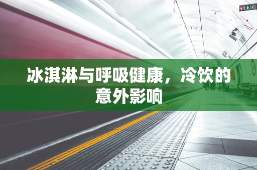 冰淇淋与呼吸健康，冷饮的意外影响