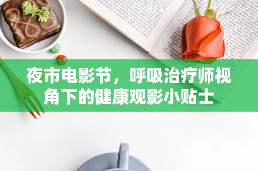 夜市电影节，呼吸治疗师视角下的健康观影小贴士