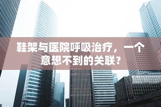 鞋架与医院呼吸治疗，一个意想不到的关联？