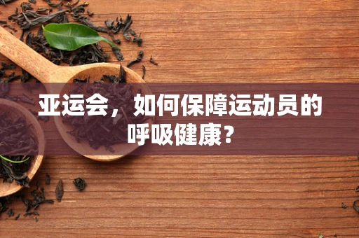 亚运会，如何保障运动员的呼吸健康？