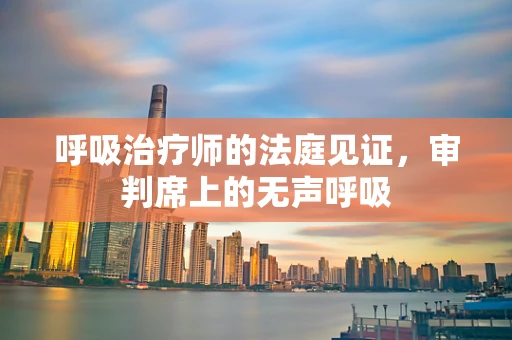 呼吸治疗师的法庭见证，审判席上的无声呼吸