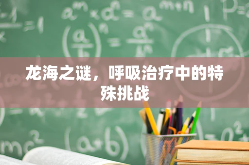 龙海之谜，呼吸治疗中的特殊挑战