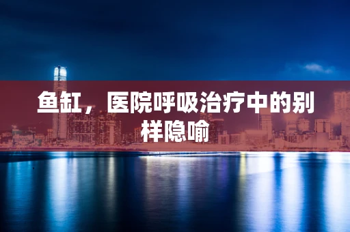 鱼缸，医院呼吸治疗中的别样隐喻