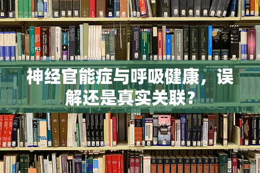 神经官能症与呼吸健康，误解还是真实关联？