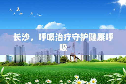 长沙，呼吸治疗守护健康呼吸