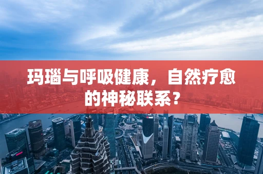 玛瑙与呼吸健康，自然疗愈的神秘联系？
